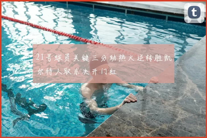 21号球员关键三分助热火逆转胜凯尔特人取东决开门红