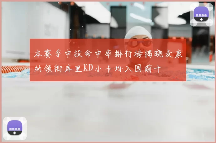 本赛季中投命中率排行榜揭晓麦康纳领衔库里KD小卡均入围前十
