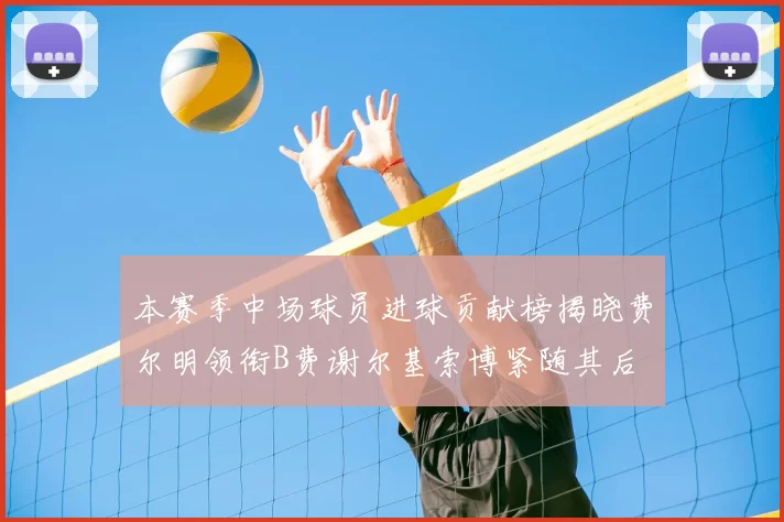 本赛季中场球员进球贡献榜揭晓费尔明领衔B费谢尔基索博紧随其后