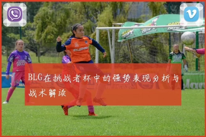 BLG在挑战者杯中的强势表现分析与战术解读