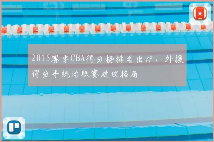 2015赛季CBA得分榜排名出炉，外援得分手统治联赛进攻格局