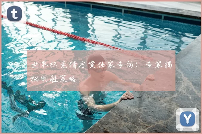 世界杯竞猜方案独家专访：专家揭秘制胜策略