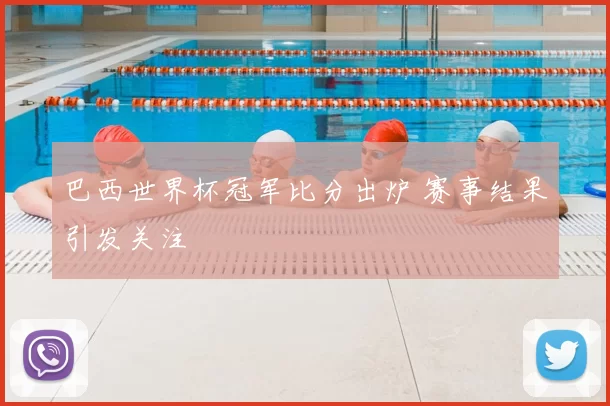 巴西世界杯冠军比分出炉 赛事结果引发关注