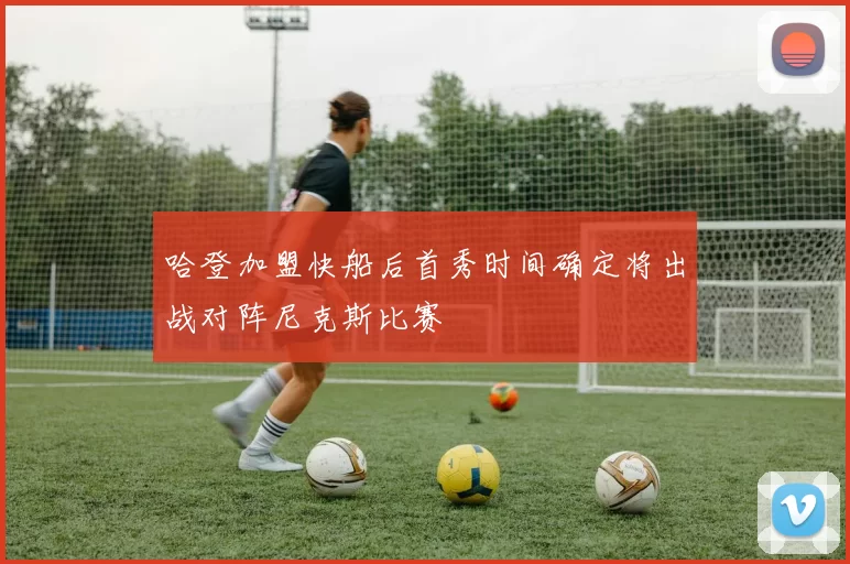 哈登加盟快船后首秀时间确定将出战对阵尼克斯比赛