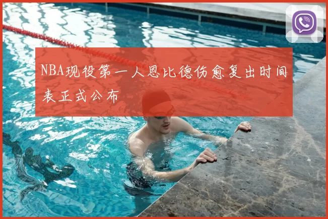 NBA现役第一人恩比德伤愈复出时间表正式公布