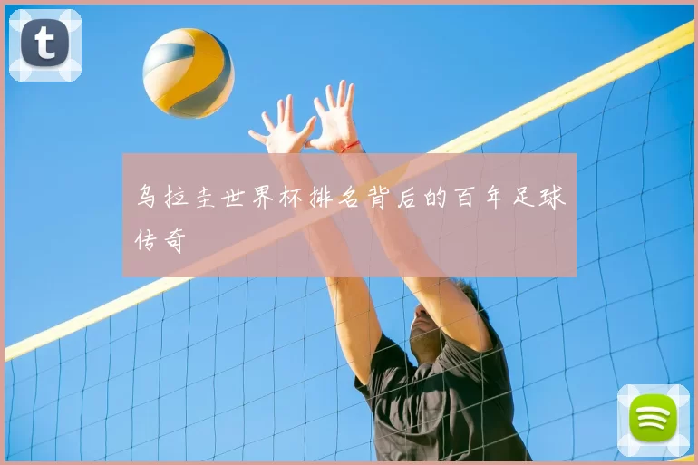 乌拉圭世界杯排名背后的百年足球传奇
