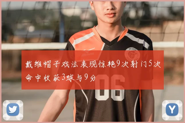 戴维帽子戏法表现惊艳9次射门5次命中收获3球与9分