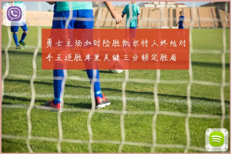 勇士主场加时险胜凯尔特人终结对手五连胜库里关键三分锁定胜局