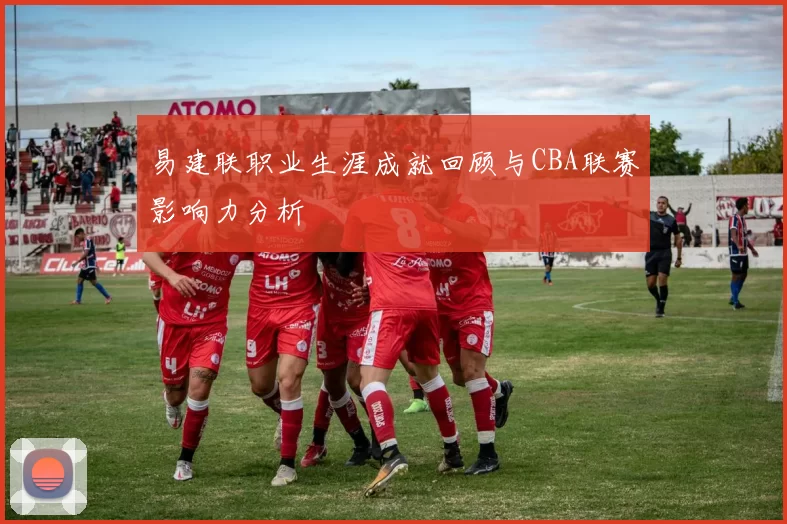 易建联职业生涯成就回顾与CBA联赛影响力分析