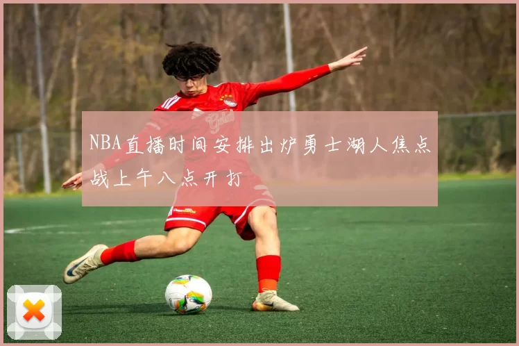 NBA直播时间安排出炉勇士湖人焦点战上午八点开打