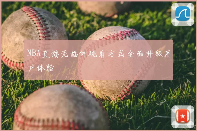 NBA直播无插件观看方式全面升级用户体验